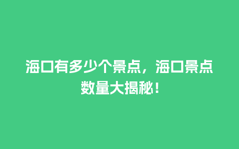 海口有多少个景点，海口景点数量大揭秘！