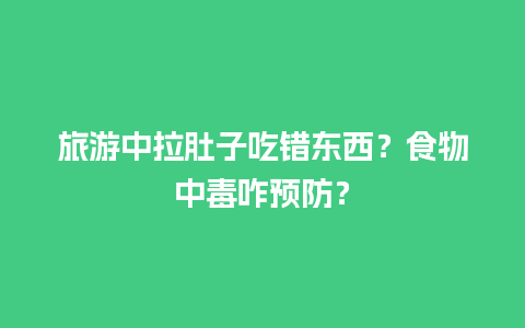 旅游中拉肚子吃错东西？食物中毒咋预防？