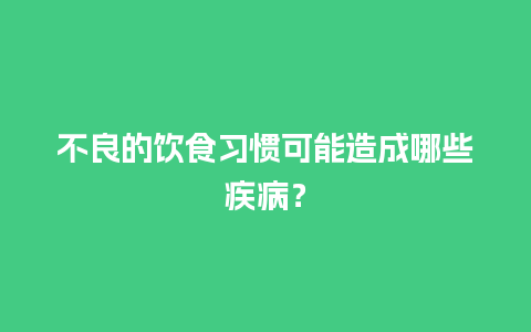 不良的饮食习惯可能造成哪些疾病？