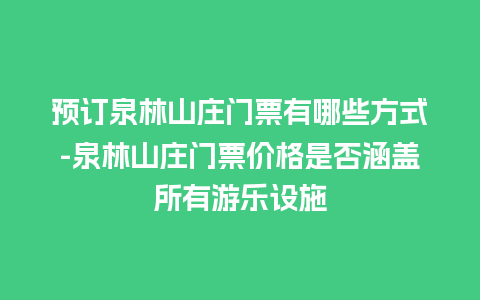 预订泉林山庄门票有哪些方式-泉林山庄门票价格是否涵盖所有游乐设施