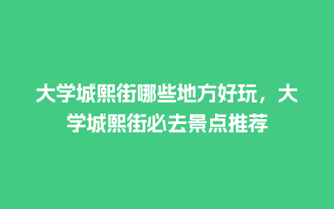 大学城熙街哪些地方好玩，大学城熙街必去景点推荐