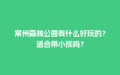 常州森林公园有什么好玩的？适合带小孩吗？