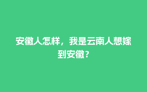 安徽人怎样，我是云南人想嫁到安徽？