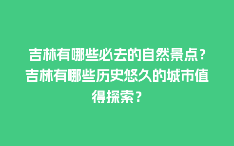 吉林有哪些必去的自然景点？吉林有哪些历史悠久的城市值得探索？