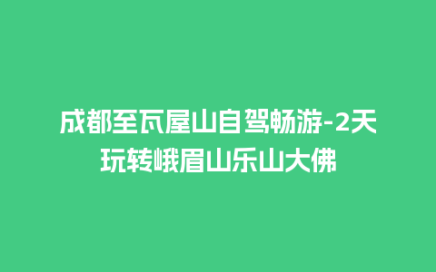 成都至瓦屋山自驾畅游-2天玩转峨眉山乐山大佛