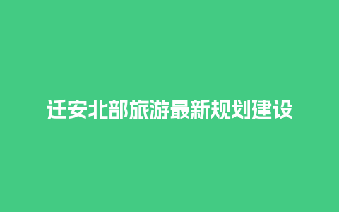 迁安北部旅游最新规划建设