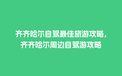 齐齐哈尔自驾最佳旅游攻略，齐齐哈尔周边自驾游攻略