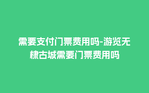 需要支付门票费用吗-游览无棣古城需要门票费用吗