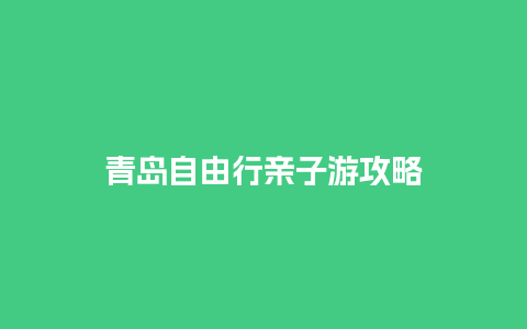 青岛自由行亲子游攻略