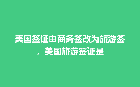 美国签证由商务签改为旅游签，美国旅游签证是