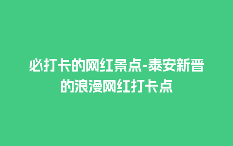 必打卡的网红景点-泰安新晋的浪漫网红打卡点