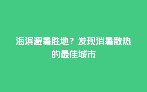 海滨避暑胜地？发现消暑散热的最佳城市