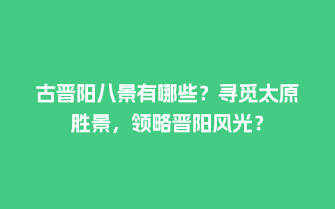 古晋阳八景有哪些？寻觅太原胜景，领略晋阳风光？