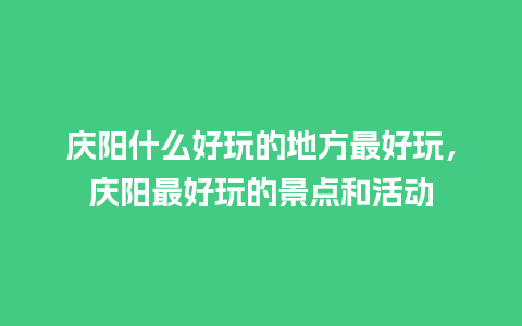 庆阳什么好玩的地方最好玩，庆阳最好玩的景点和活动