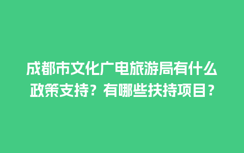 成都市文化广电旅游局有什么政策支持？有哪些扶持项目？