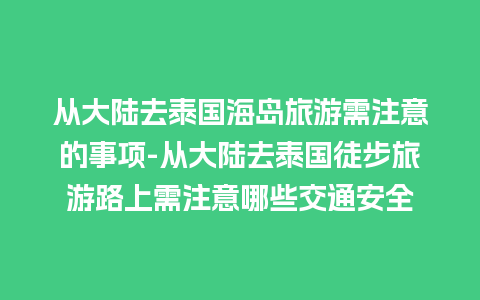 从大陆去泰国海岛旅游需注意的事项-从大陆去泰国徒步旅游路上需注意哪些交通安全