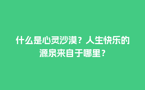 什么是心灵沙漠？人生快乐的源泉来自于哪里？