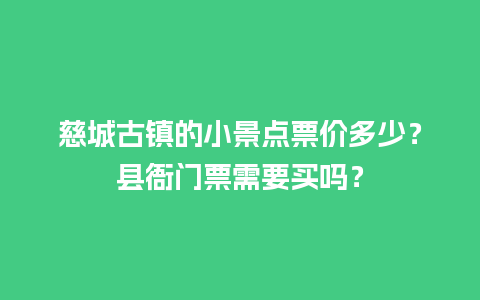 慈城古镇的小景点票价多少？县衙门票需要买吗？