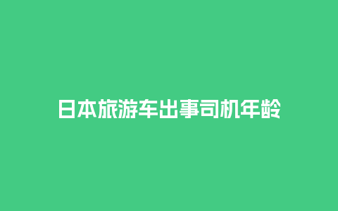 日本旅游车出事司机年龄