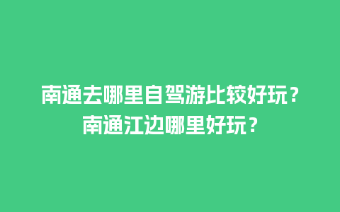 南通去哪里自驾游比较好玩？南通江边哪里好玩？