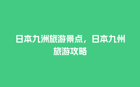 日本九洲旅游景点，日本九州旅游攻略