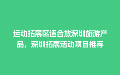 运动拓展区适合放深圳旅游产品，深圳拓展活动项目推荐