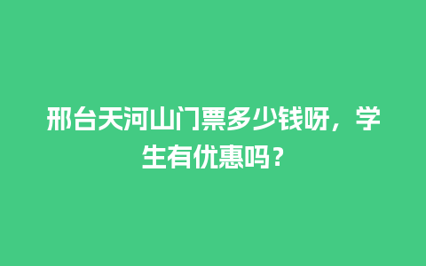 邢台天河山门票多少钱呀，学生有优惠吗？