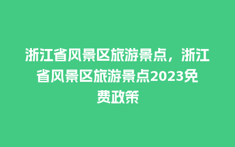 浙江省风景区旅游景点，浙江省风景区旅游景点2023免费政策