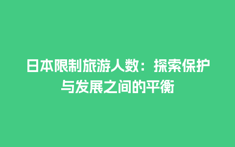 日本限制旅游人数：探索保护与发展之间的平衡