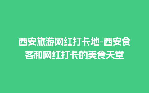 西安旅游网红打卡地-西安食客和网红打卡的美食天堂