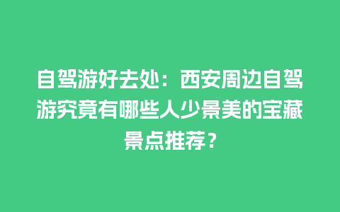 自驾游好去处：西安周边自驾游究竟有哪些人少景美的宝藏景点推荐？