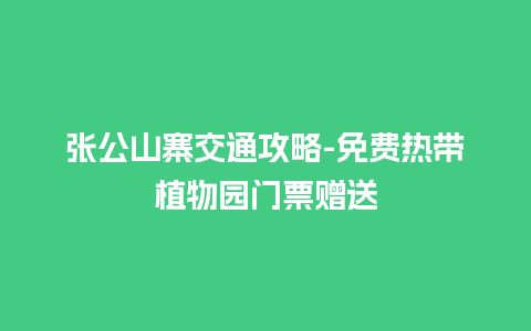 张公山寨交通攻略-免费热带植物园门票赠送