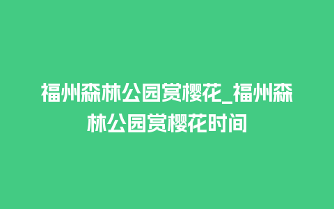 福州森林公园赏樱花_福州森林公园赏樱花时间