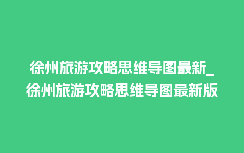 徐州旅游攻略思维导图最新_徐州旅游攻略思维导图最新版