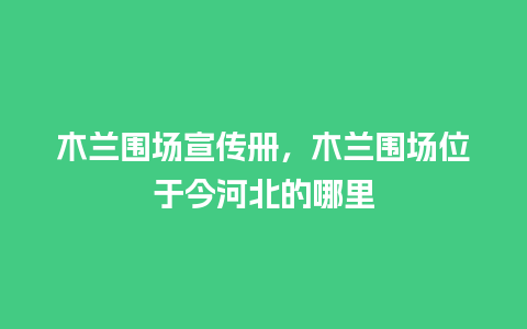 木兰围场宣传册，木兰围场位于今河北的哪里