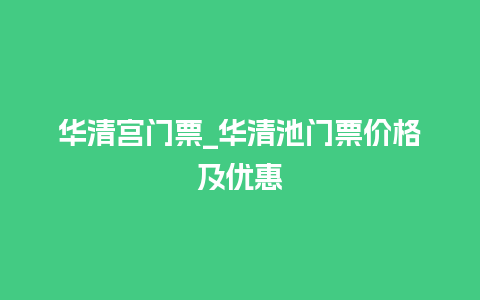 华清宫门票_华清池门票价格及优惠