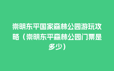 崇明东平国家森林公园游玩攻略（崇明东平森林公园门票是多少）