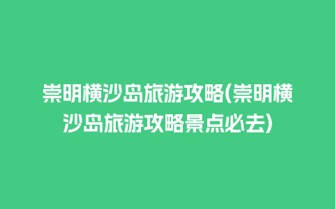 崇明横沙岛旅游攻略(崇明横沙岛旅游攻略景点必去)