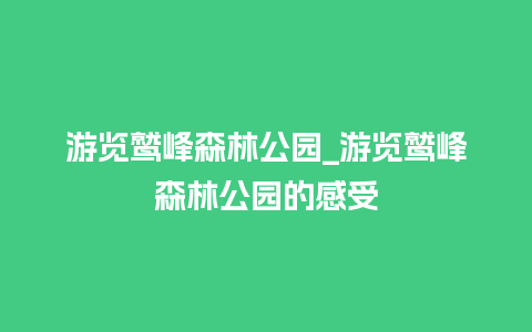 游览鹫峰森林公园_游览鹫峰森林公园的感受