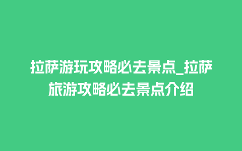 拉萨游玩攻略必去景点_拉萨旅游攻略必去景点介绍