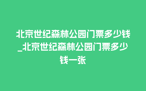 北京世纪森林公园门票多少钱_北京世纪森林公园门票多少钱一张