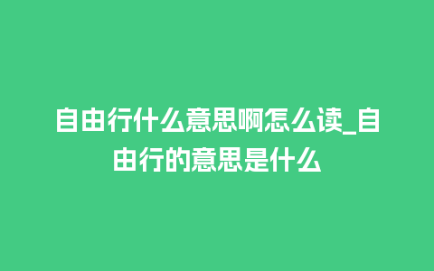 自由行什么意思啊怎么读_自由行的意思是什么