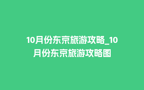 10月份东京旅游攻略_10月份东京旅游攻略图