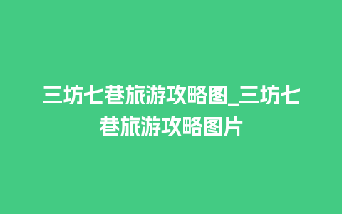 三坊七巷旅游攻略图_三坊七巷旅游攻略图片