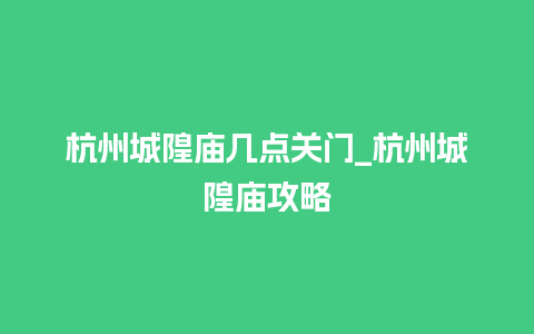 杭州城隍庙几点关门_杭州城隍庙攻略