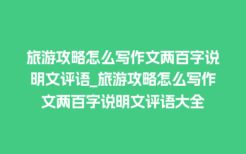 旅游攻略怎么写作文两百字说明文评语_旅游攻略怎么写作文两百字说明文评语大全