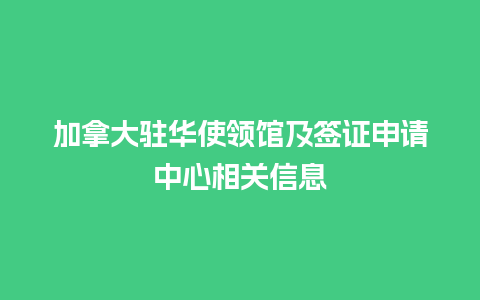 加拿大驻华使领馆及签证申请中心相关信息