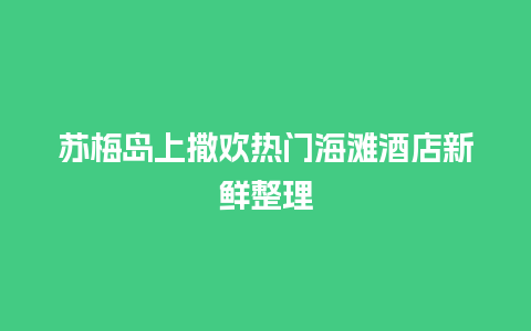 苏梅岛上撒欢热门海滩酒店新鲜整理