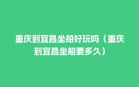 重庆到宜昌坐船好玩吗（重庆到宜昌坐船要多久）