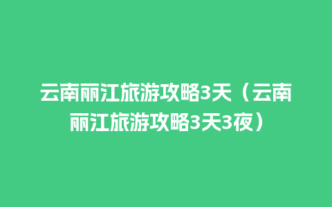 云南丽江旅游攻略3天（云南丽江旅游攻略3天3夜）